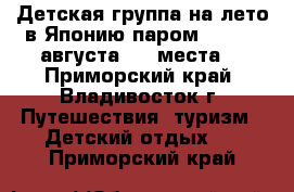 Детская группа на лето в Японию паром! 1 - 13 августа - 4 места! - Приморский край, Владивосток г. Путешествия, туризм » Детский отдых   . Приморский край